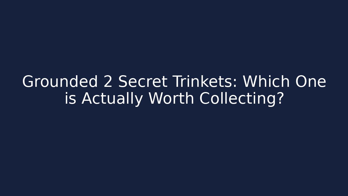 Grounded 2 Secret Trinkets: Which One is Actually Worth Collecting?
