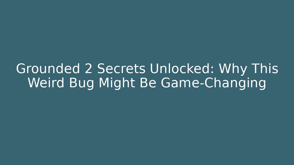 Grounded 2 Secrets Unlocked: Why This Weird Bug Might Be Game-Changing