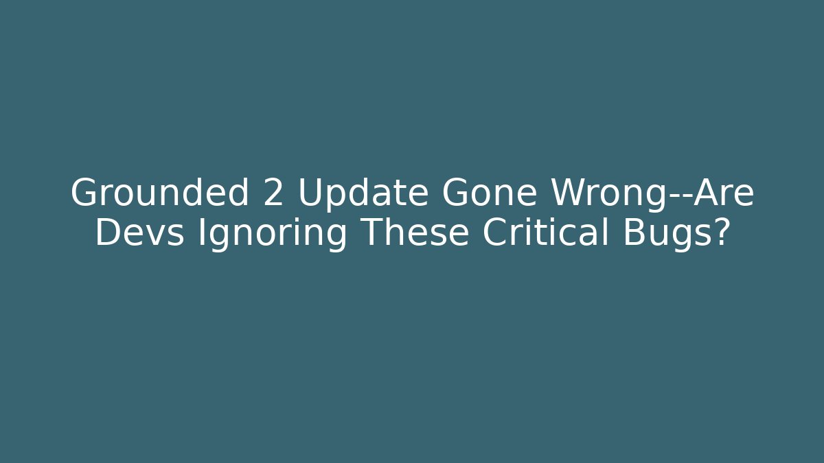 Grounded 2 Update Gone Wrong—Are Devs Ignoring These Critical Bugs?