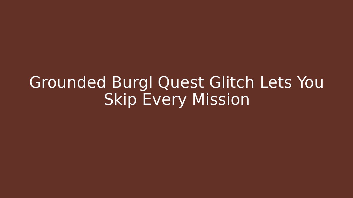 Grounded Burgl Quest Glitch Lets You Skip Every Mission