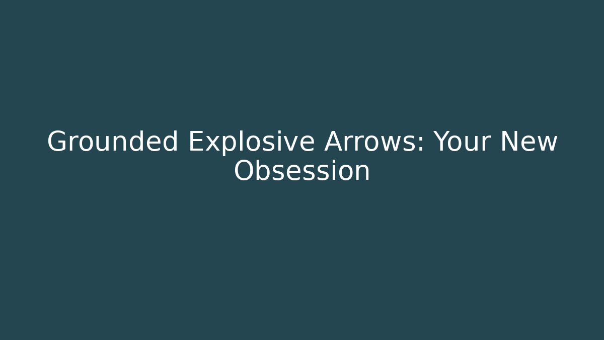 Grounded Explosive Arrows: Your New Obsession