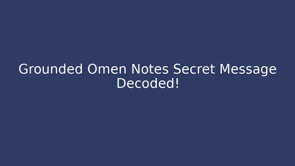 Grounded Omen Notes Secret Message Decoded!