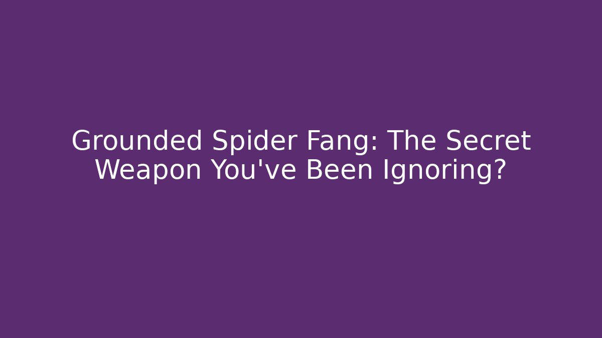 Grounded Spider Fang: The Secret Weapon You’ve Been Ignoring?