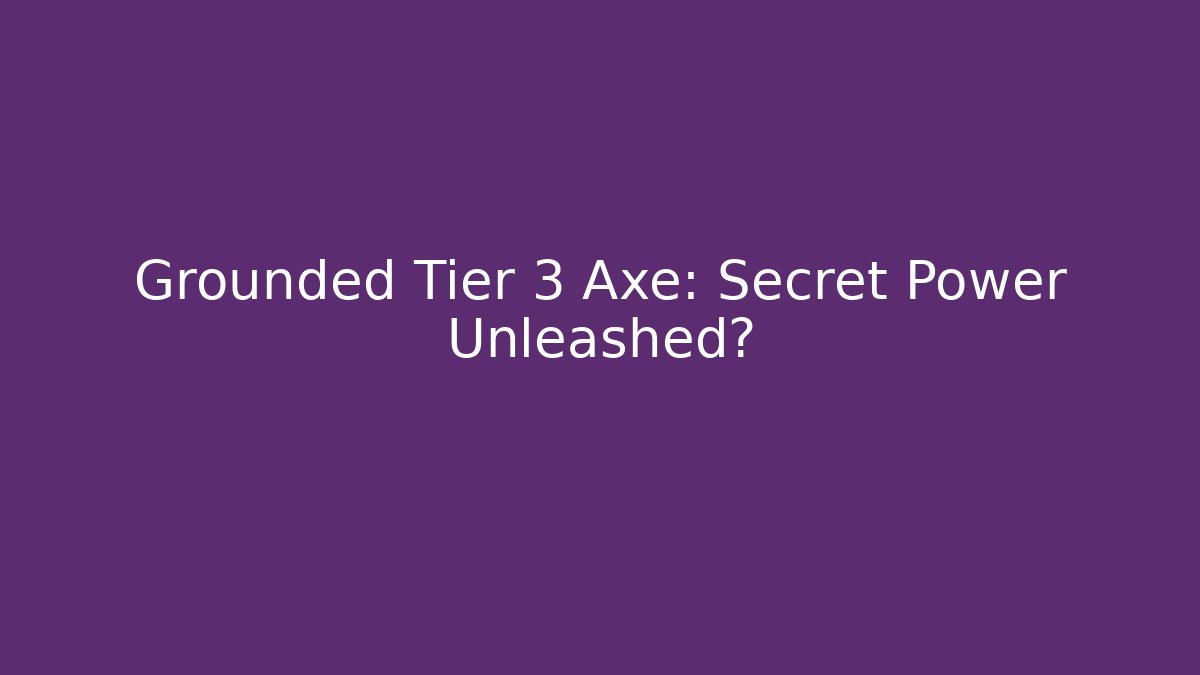 Grounded Tier 3 Axe: Secret Power Unleashed? - The Family Holidays