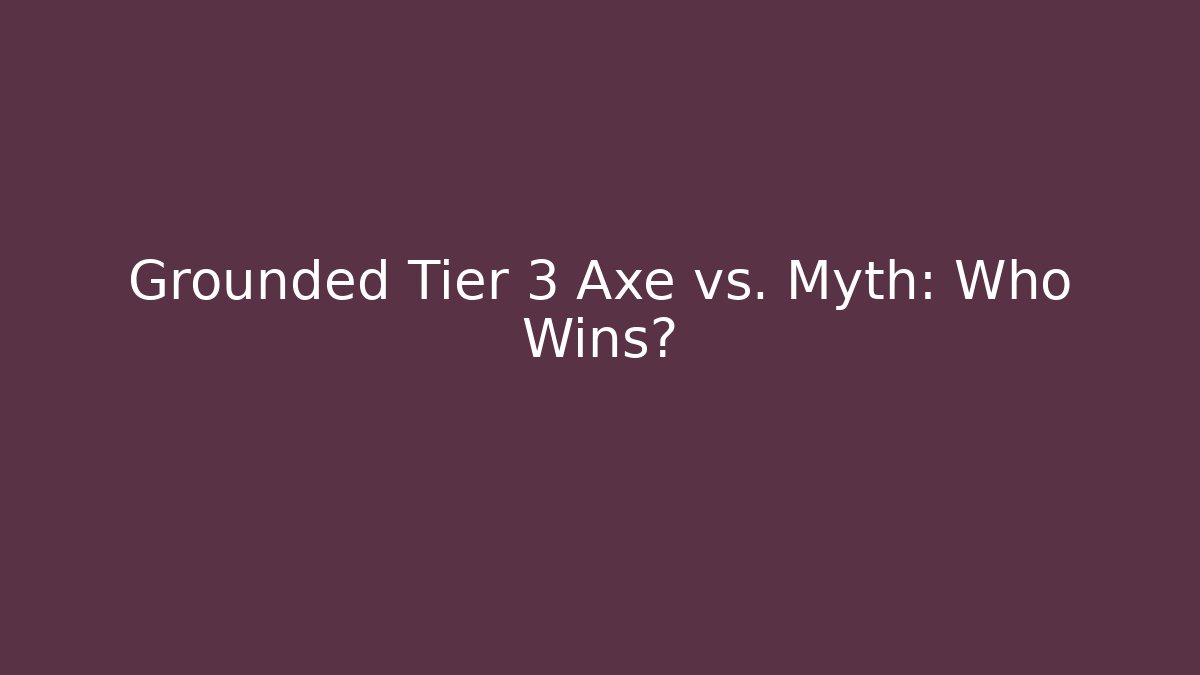 Grounded Tier 3 Axe vs. Myth: Who Wins?