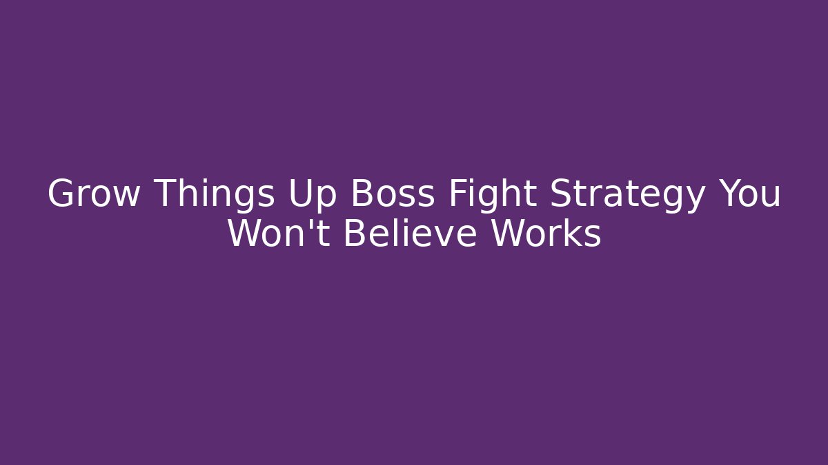 Grow Things Up Boss Fight Strategy You Won’t Believe Works