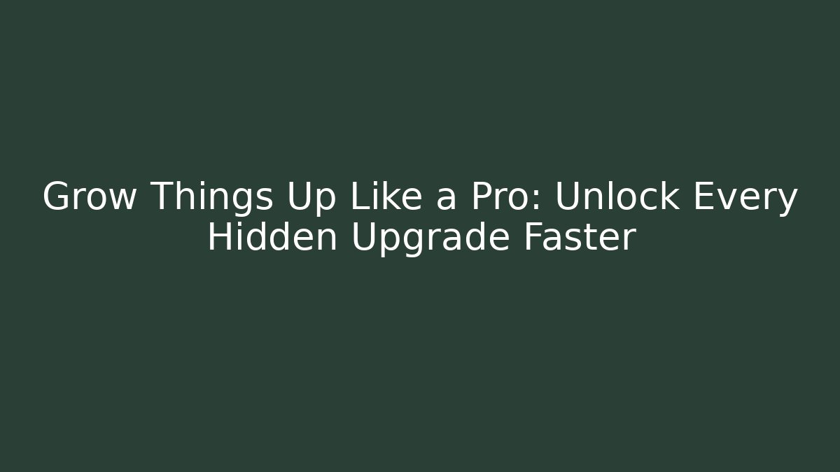 Grow Things Up Like a Pro: Unlock Every Hidden Upgrade Faster
