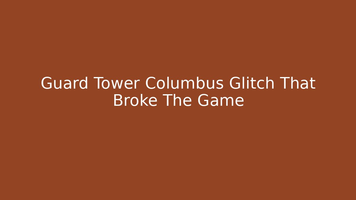Guard Tower Columbus Glitch That Broke The Game