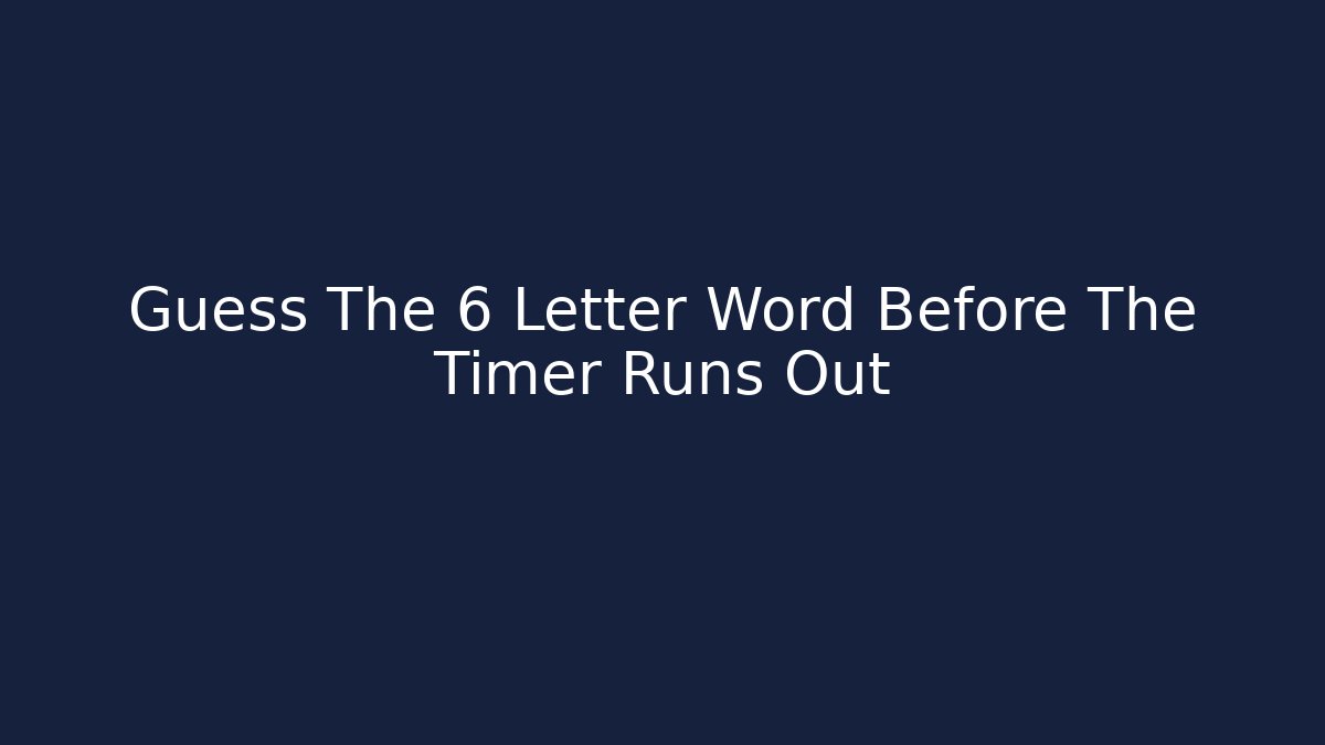 Guess The 6 Letter Word Before The Timer Runs Out