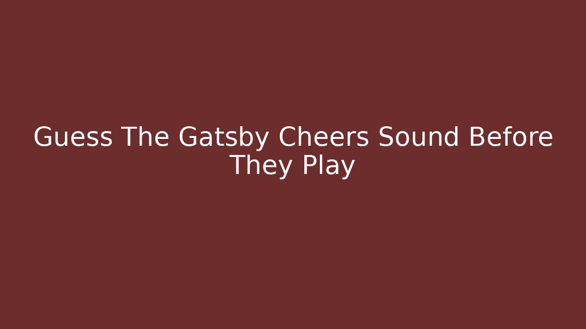 Guess The Gatsby Cheers Sound Before They Play