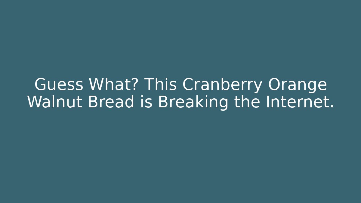 Guess What? This Cranberry Orange Walnut Bread is Breaking the Internet.