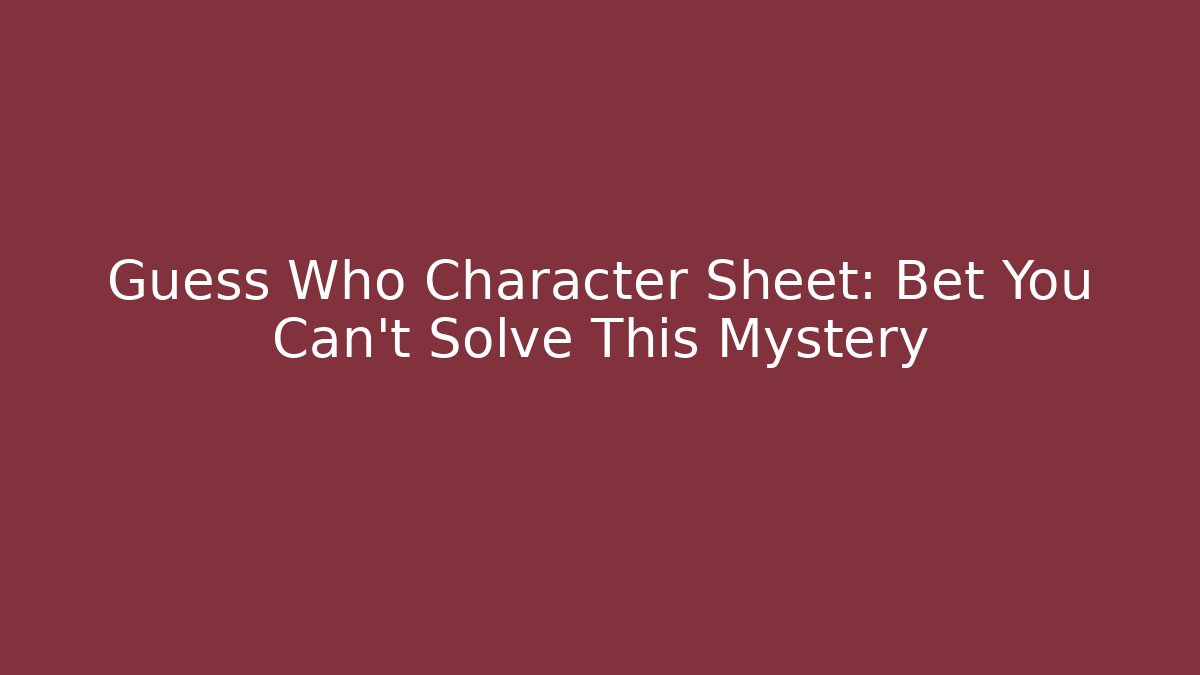 Guess Who Character Sheet: Bet You Can't Solve This Mystery