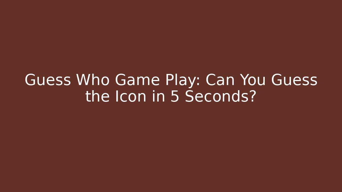 Guess Who Game Play: Can You Guess the Icon in 5 Seconds?