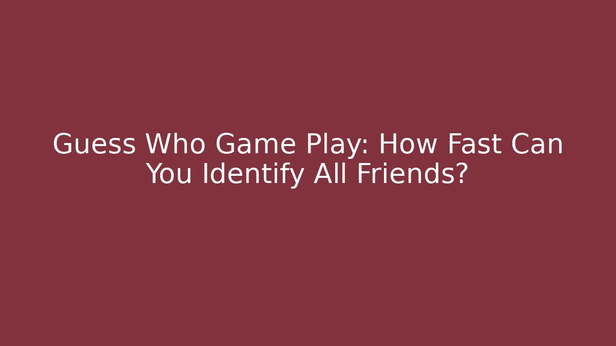 Guess Who Game Play: How Fast Can You Identify All Friends?
