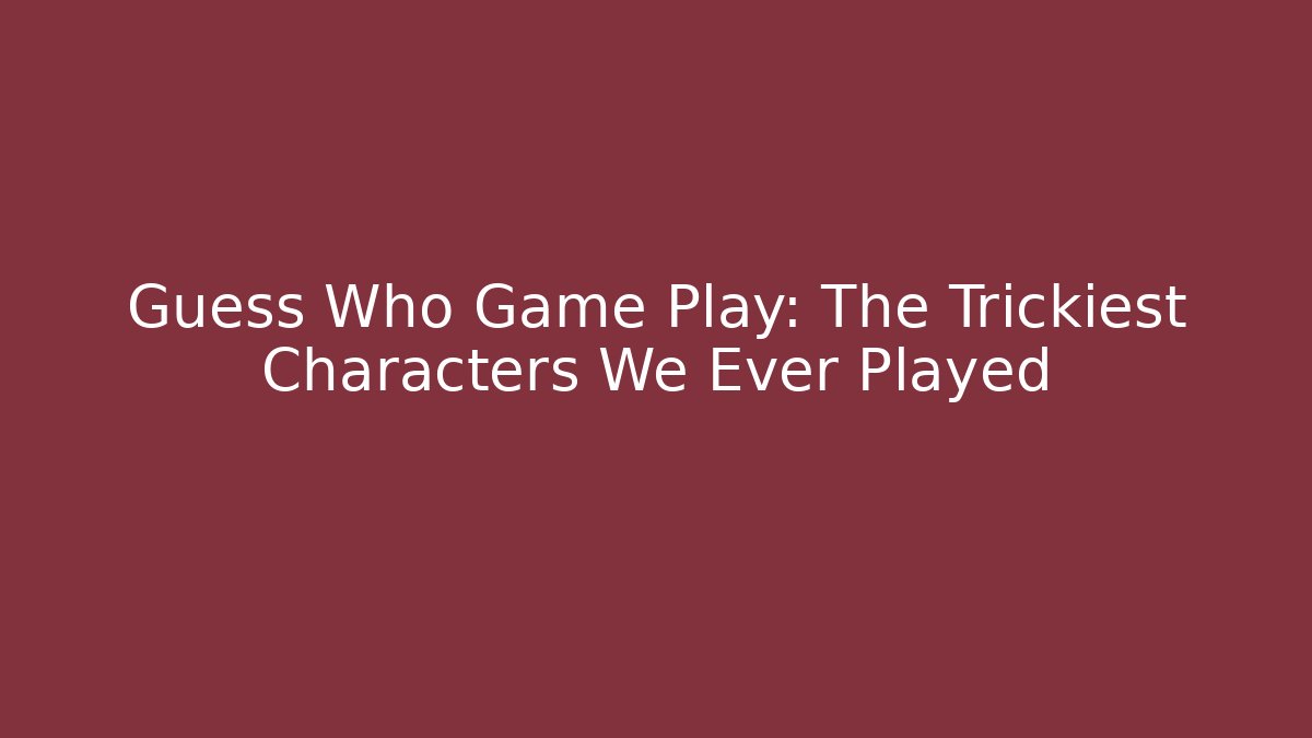 Guess Who Game Play: The Trickiest Characters We Ever Played