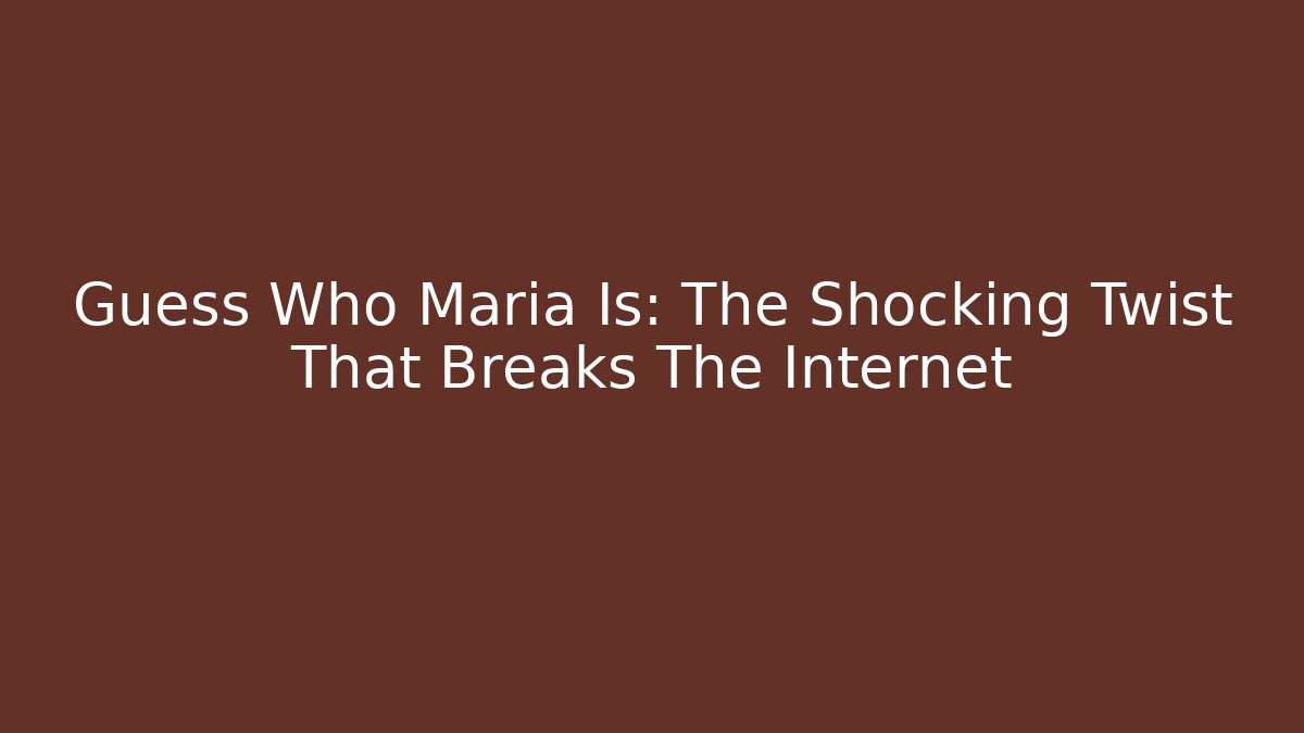 Guess Who Maria Is: The Shocking Twist That Breaks The Internet