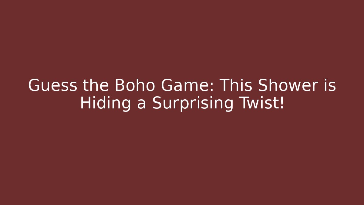 Guess the Boho Game: This Shower is Hiding a Surprising Twist! - The Family Holidays