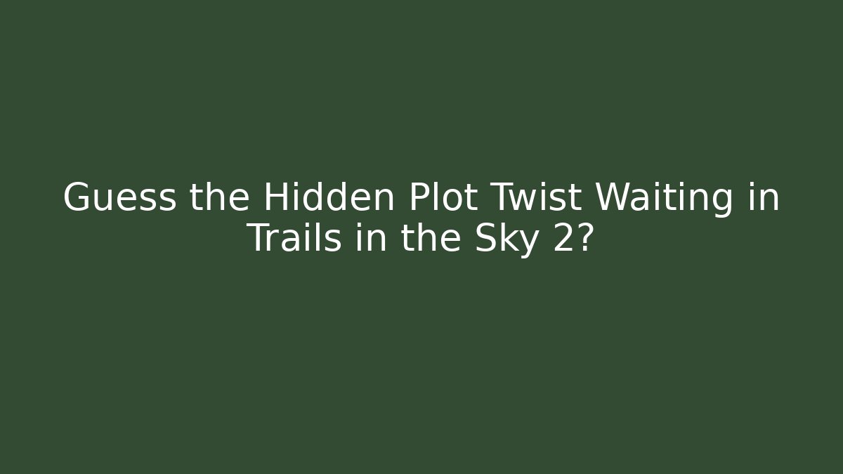 Guess the Hidden Plot Twist Waiting in Trails in the Sky 2?
