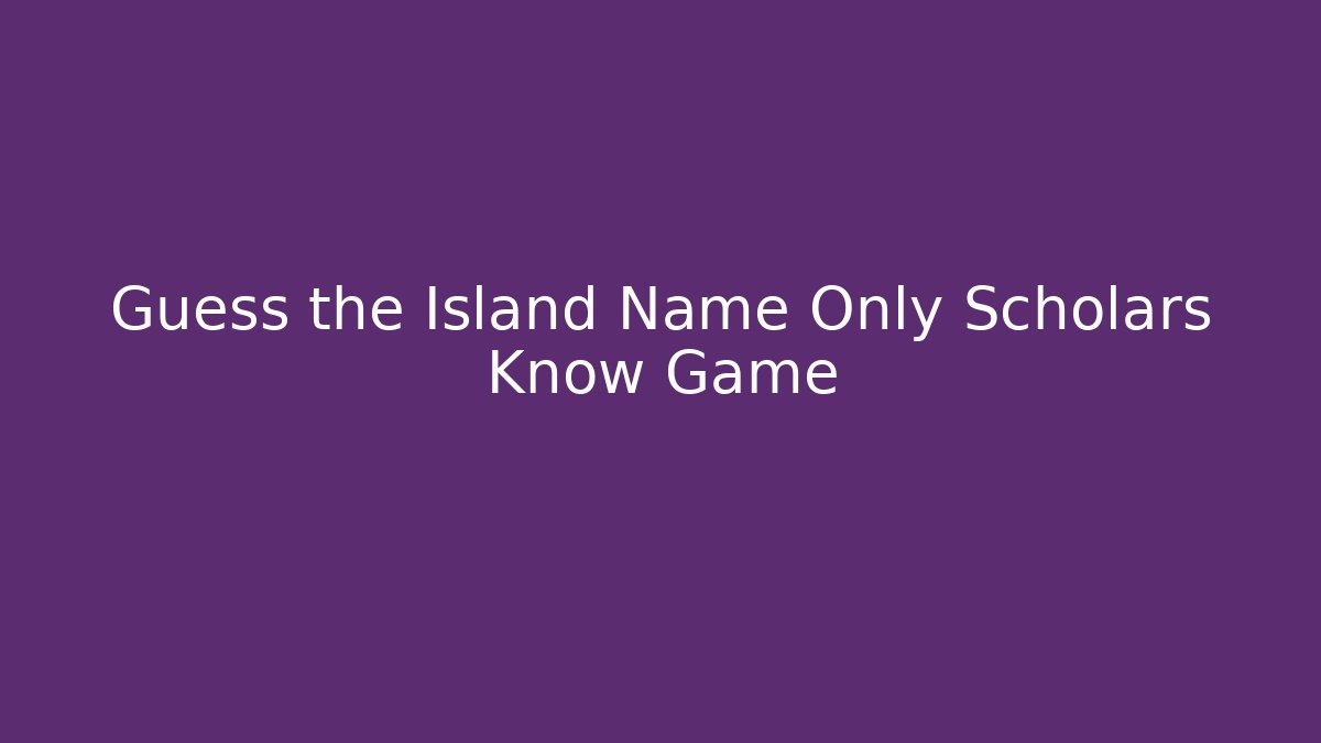Guess the Island Name Only Scholars Know Game