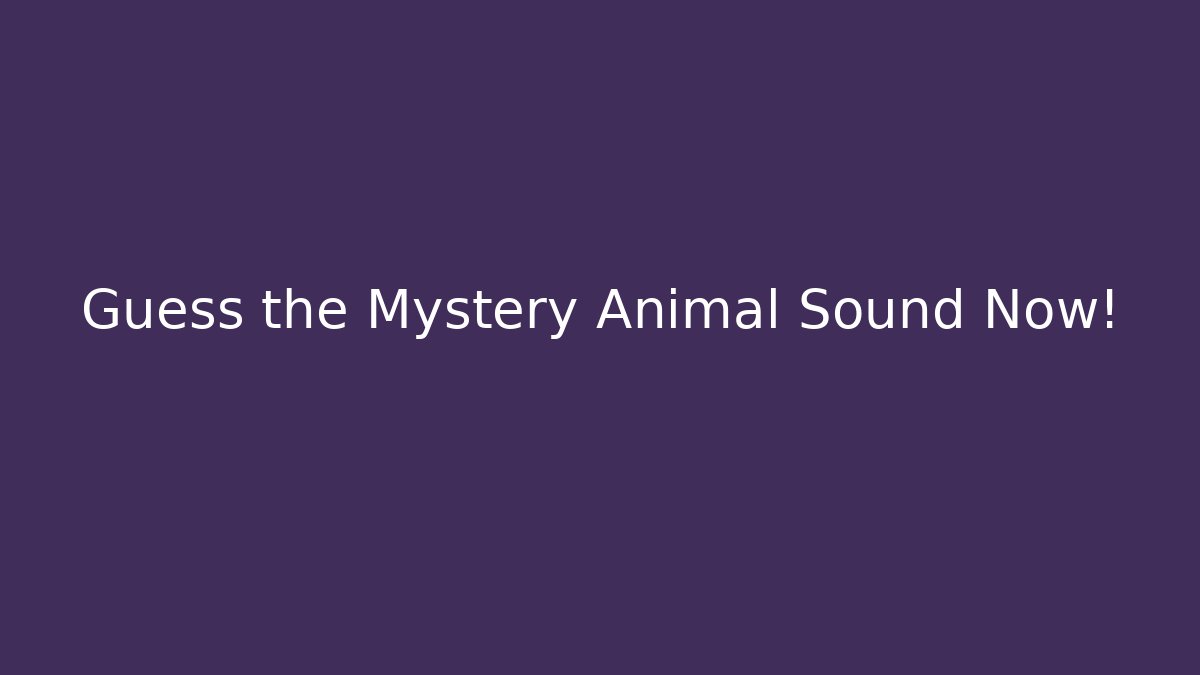 Guess the Mystery Animal Sound Now!