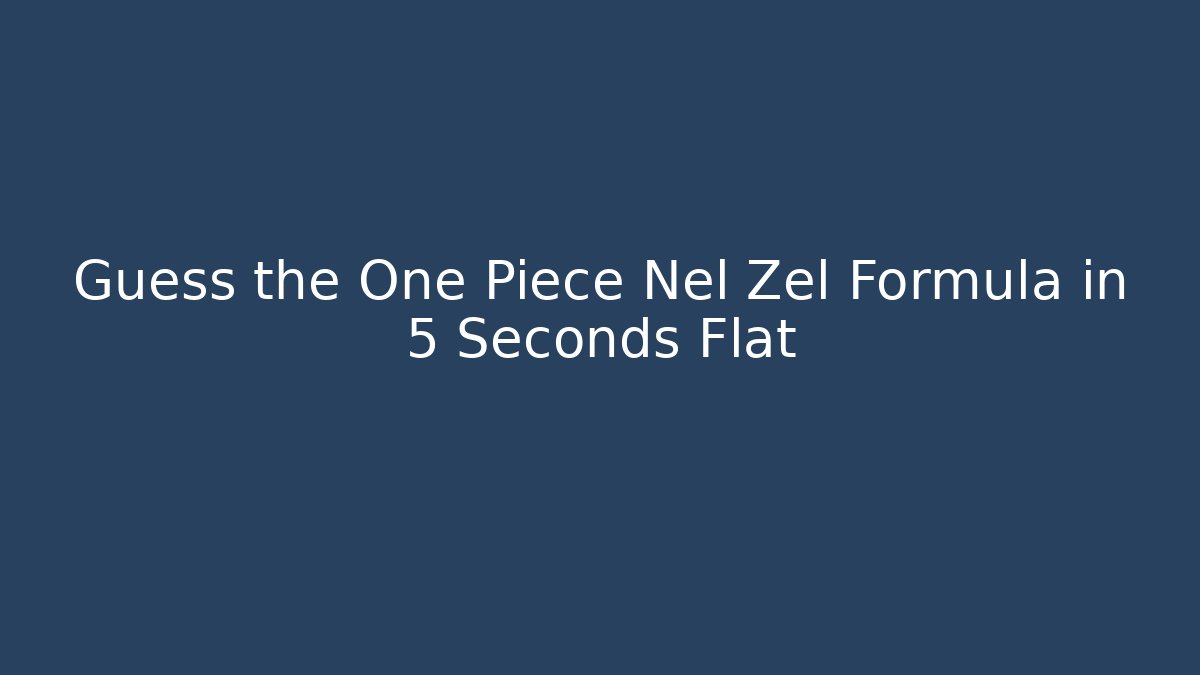Guess the One Piece Nel Zel Formula in 5 Seconds Flat