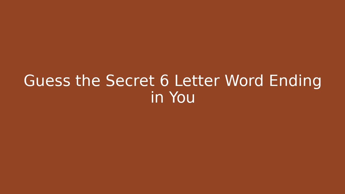 Guess the Secret 6 Letter Word Ending in You