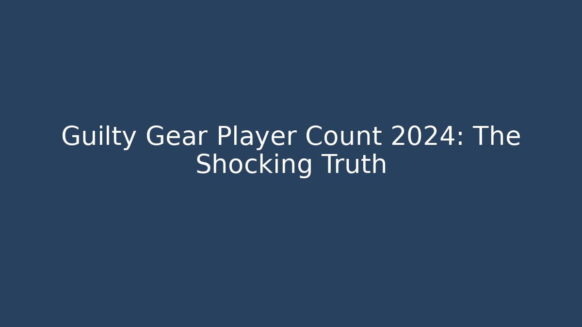 Guilty Gear Player Count 2024: The Shocking Truth