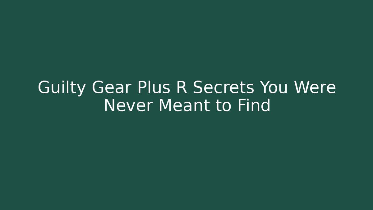 Guilty Gear Plus R Secrets You Were Never Meant to Find