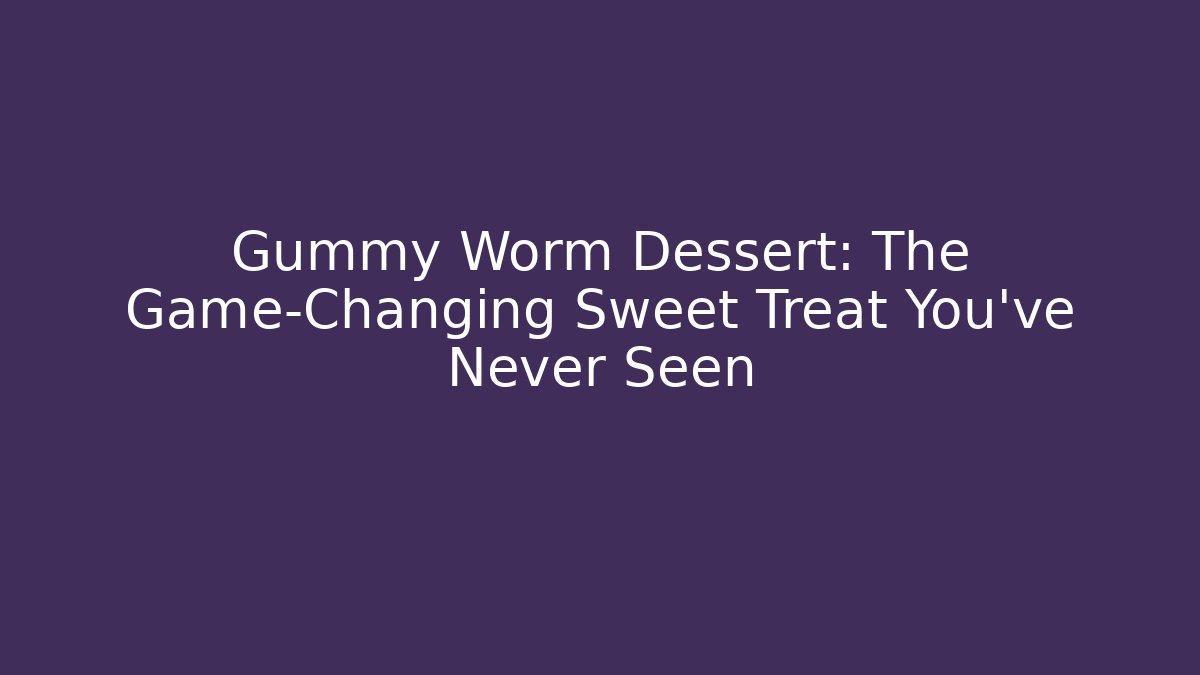 Gummy Worm Dessert: The Game-Changing Sweet Treat You’ve Never Seen
