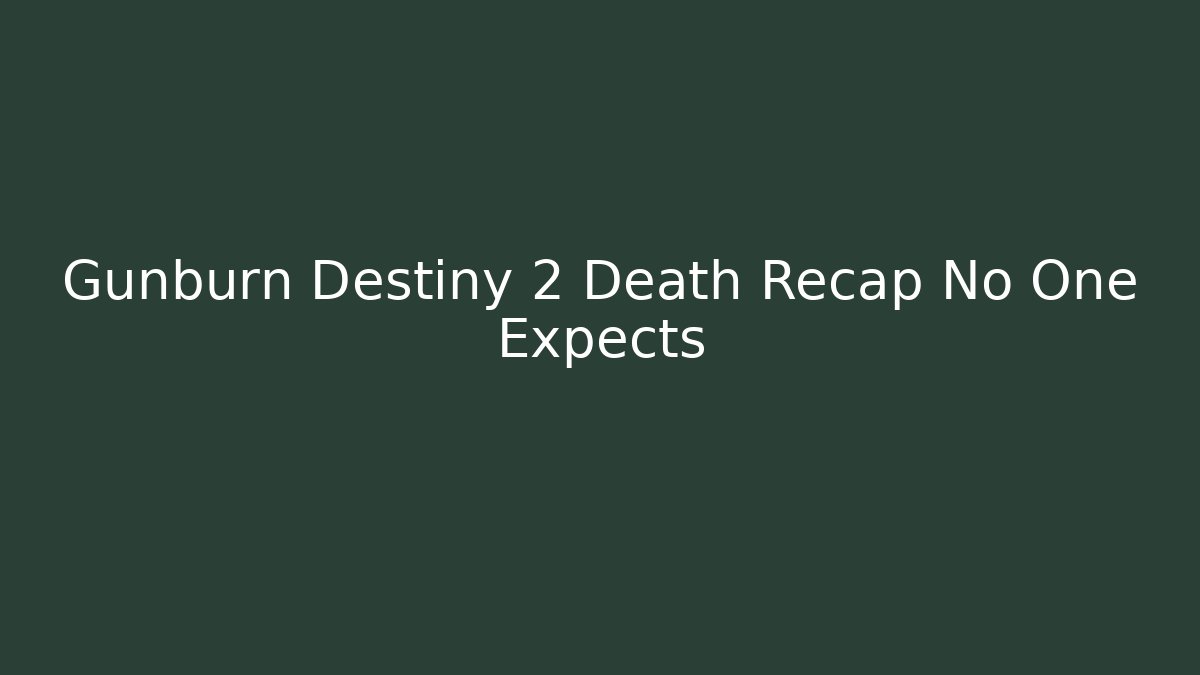 Gunburn Destiny 2 Death Recap No One Expects - The Family Holidays