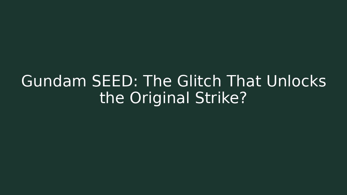 Gundam SEED: The Glitch That Unlocks the Original Strike?