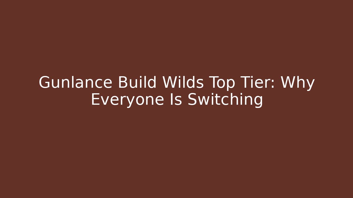 Gunlance Build Wilds Top Tier: Why Everyone Is Switching