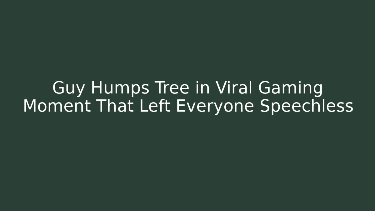 Guy Humps Tree in Viral Gaming Moment That Left Everyone Speechless