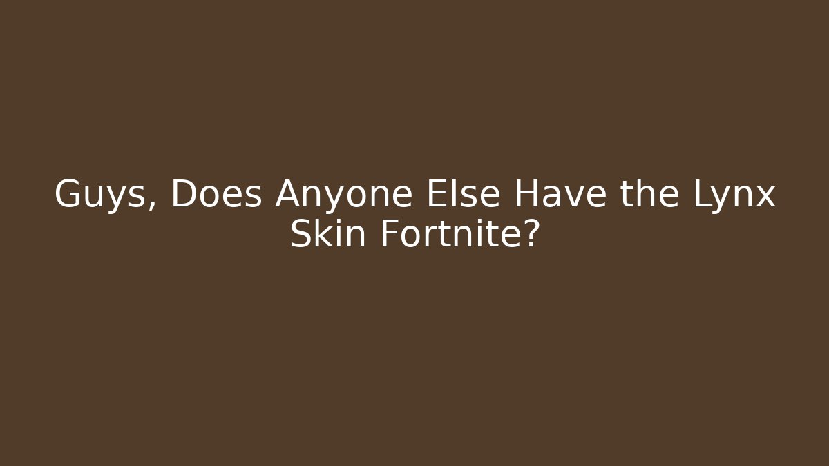 Guys, Does Anyone Else Have the Lynx Skin Fortnite?