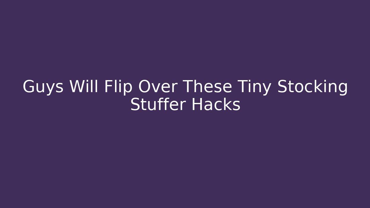 Guys Will Flip Over These Tiny Stocking Stuffer Hacks