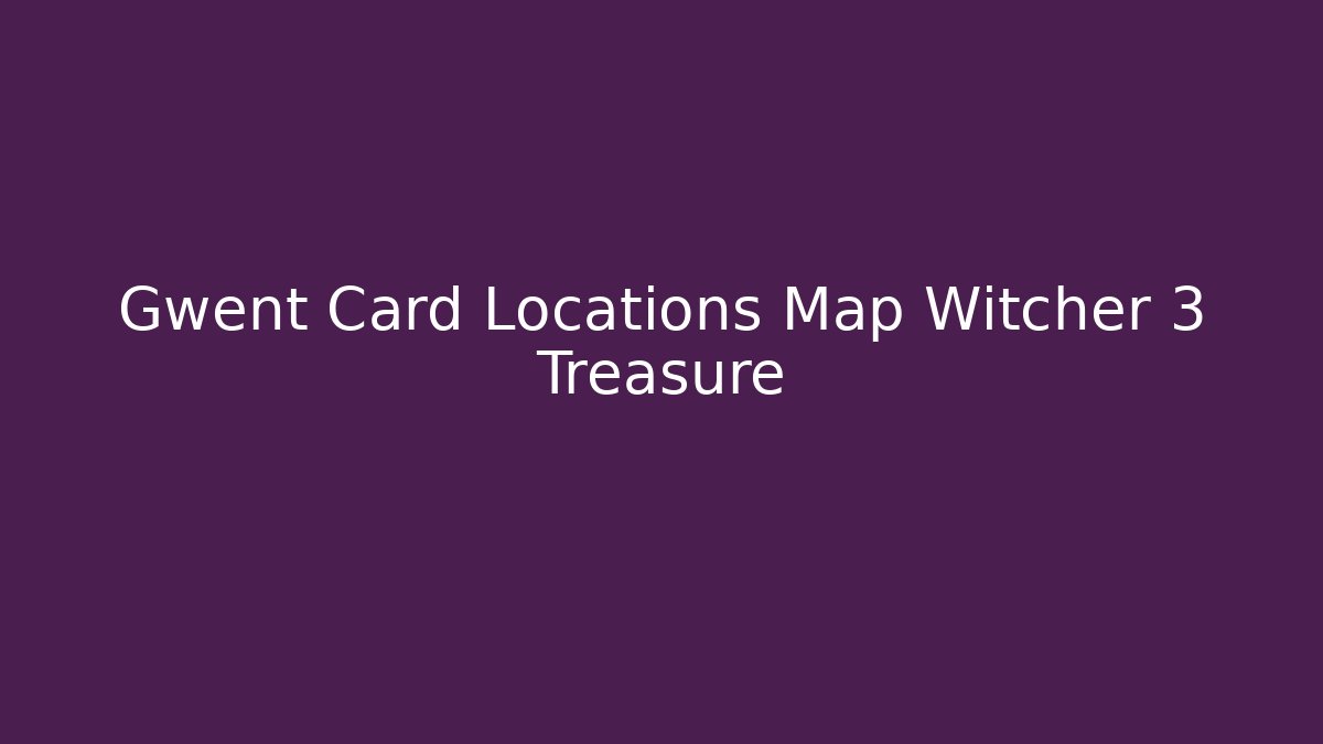 Gwent Card Locations Map Witcher 3 Treasure