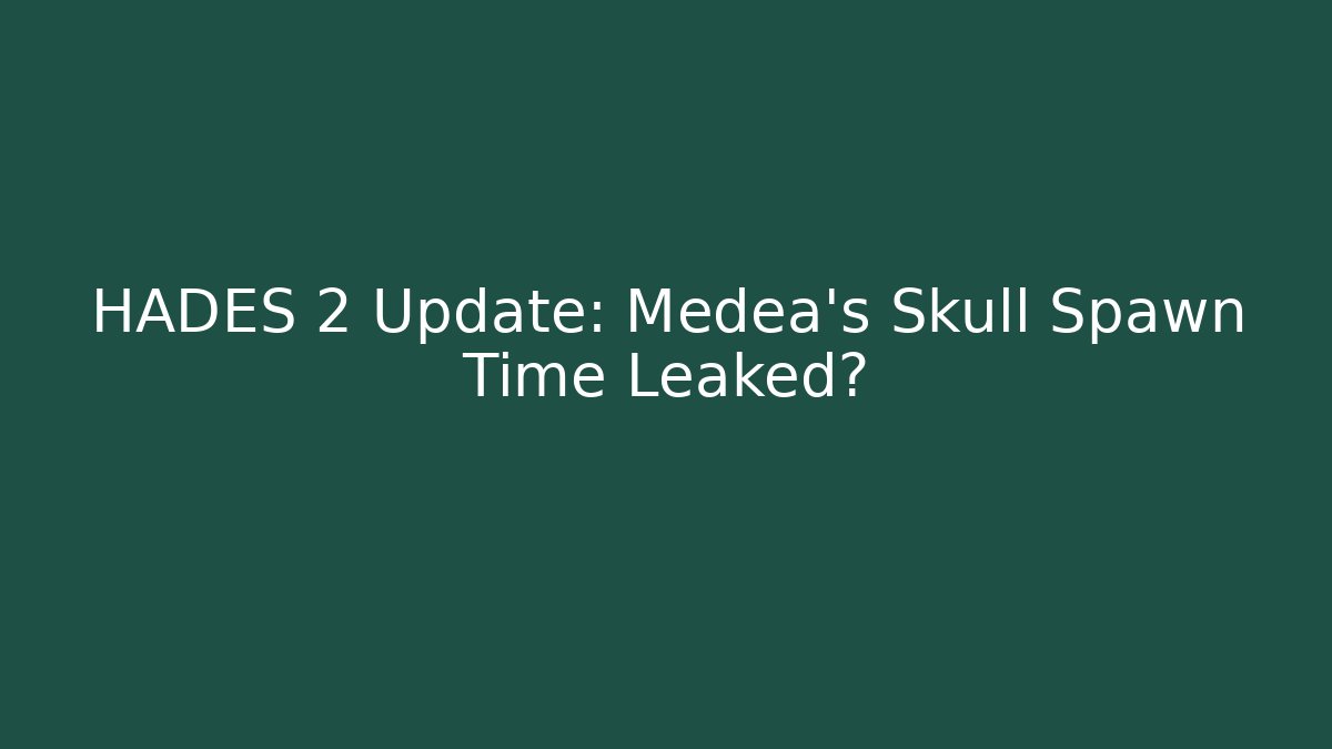 HADES 2 Update: Medea's Skull Spawn Time Leaked?
