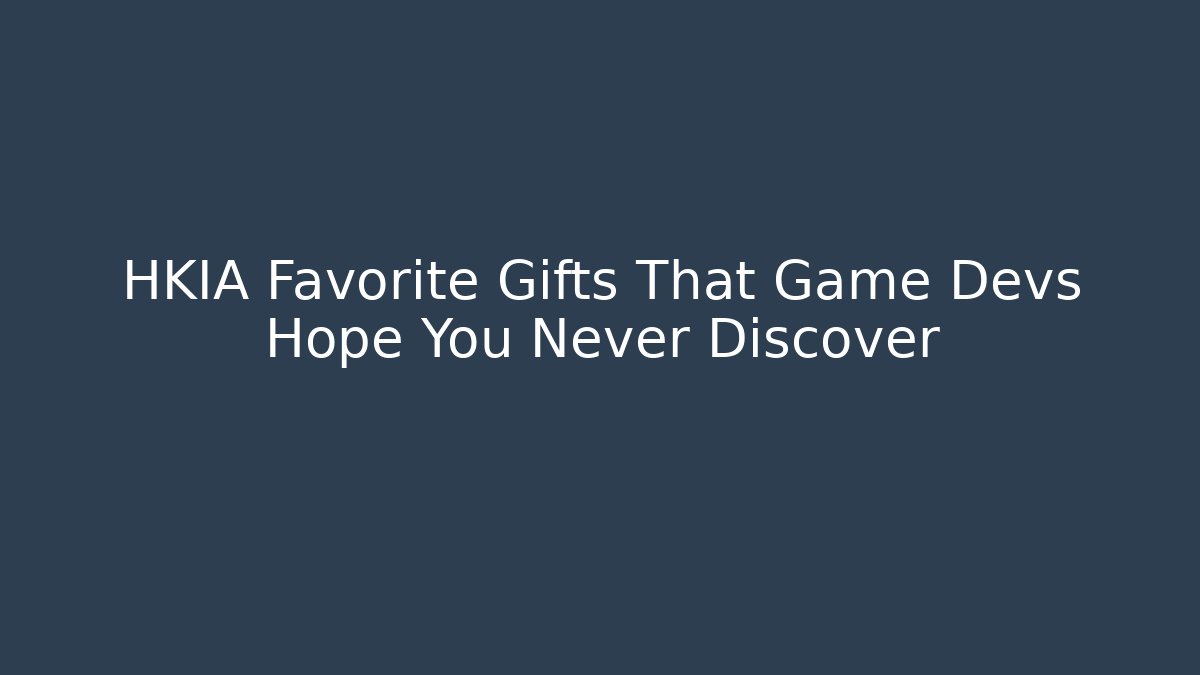 HKIA Favorite Gifts That Game Devs Hope You Never Discover