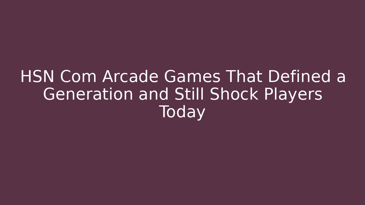 HSN Com Arcade Games That Defined a Generation and Still Shock Players Today