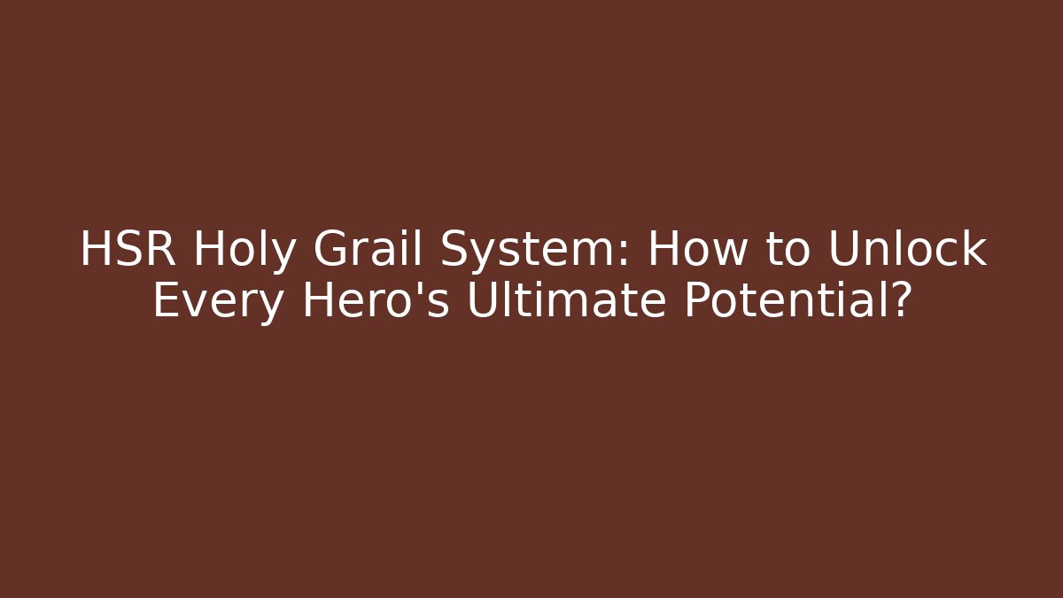 HSR Holy Grail System: How to Unlock Every Hero’s Ultimate Potential?