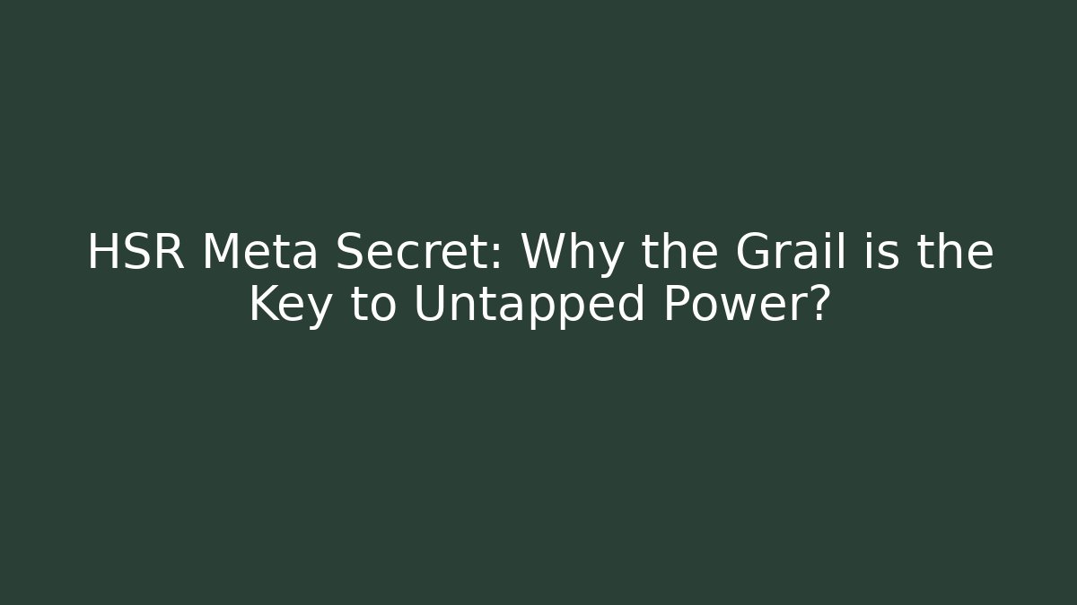 HSR Meta Secret: Why the Grail is the Key to Untapped Power?