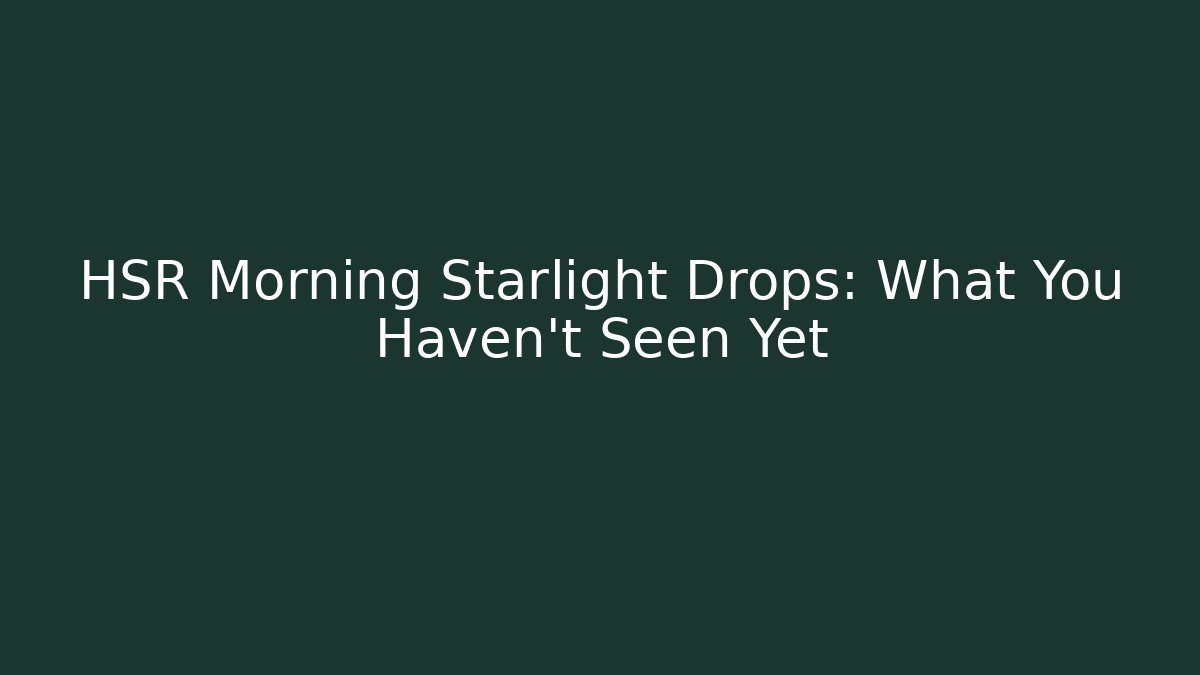 HSR Morning Starlight Drops: What You Haven't Seen Yet