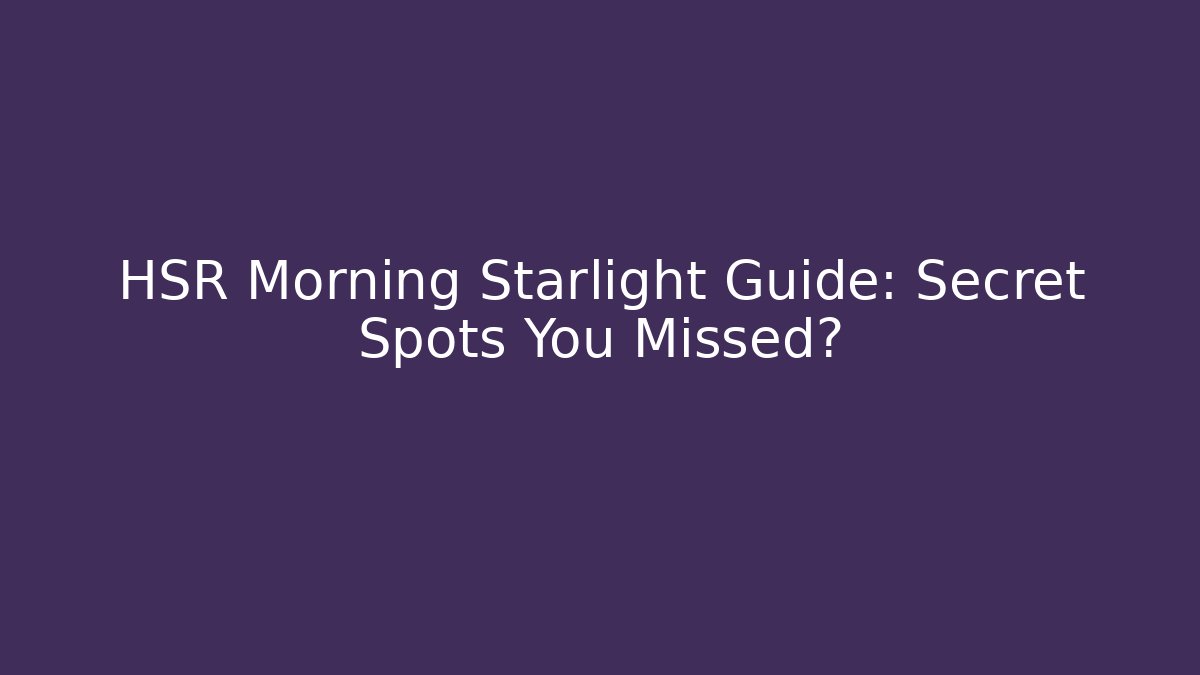 HSR Morning Starlight Guide: Secret Spots You Missed?