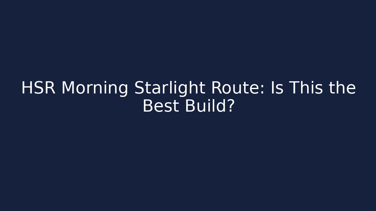 HSR Morning Starlight Route: Is This the Best Build? - The Family Holidays