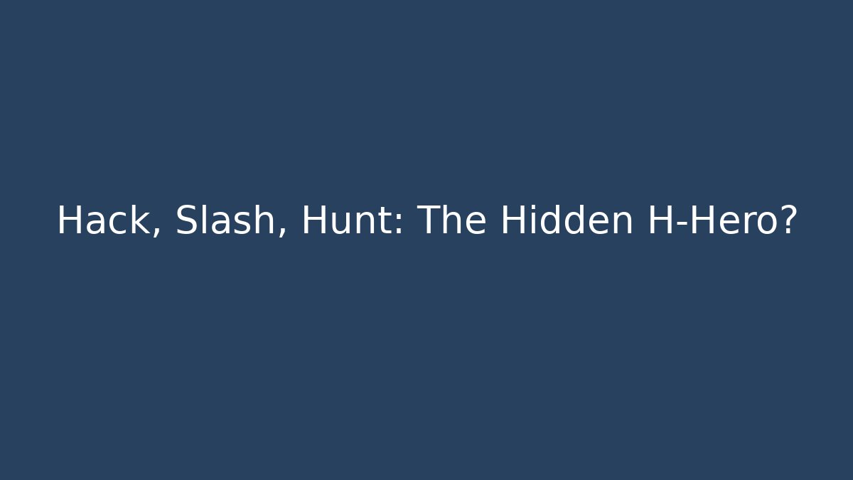 Hack, Slash, Hunt: The Hidden H-Hero?