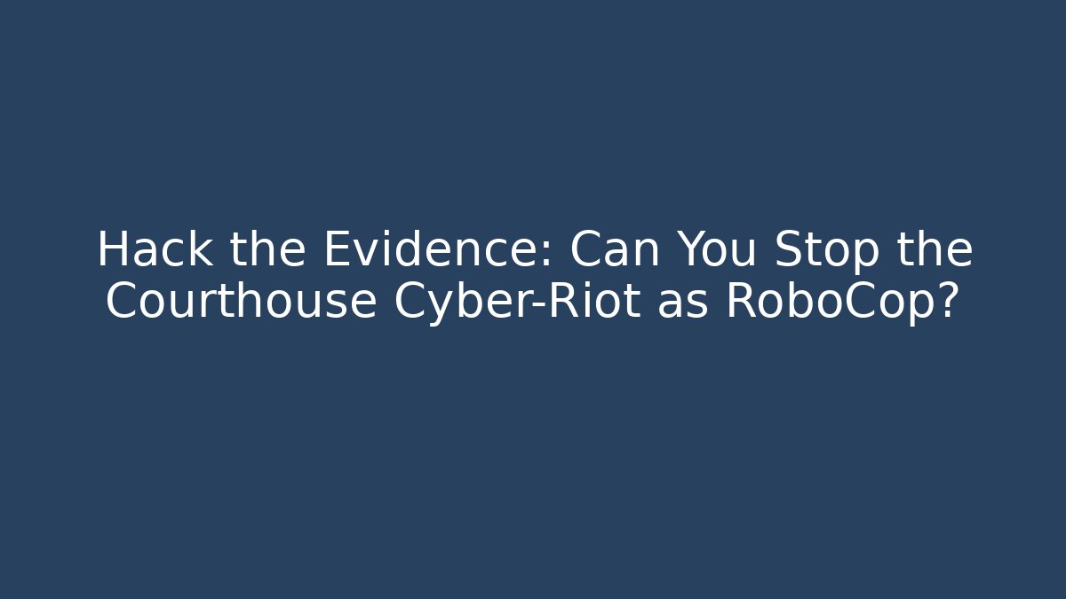 Hack the Evidence: Can You Stop the Courthouse Cyber-Riot as RoboCop?