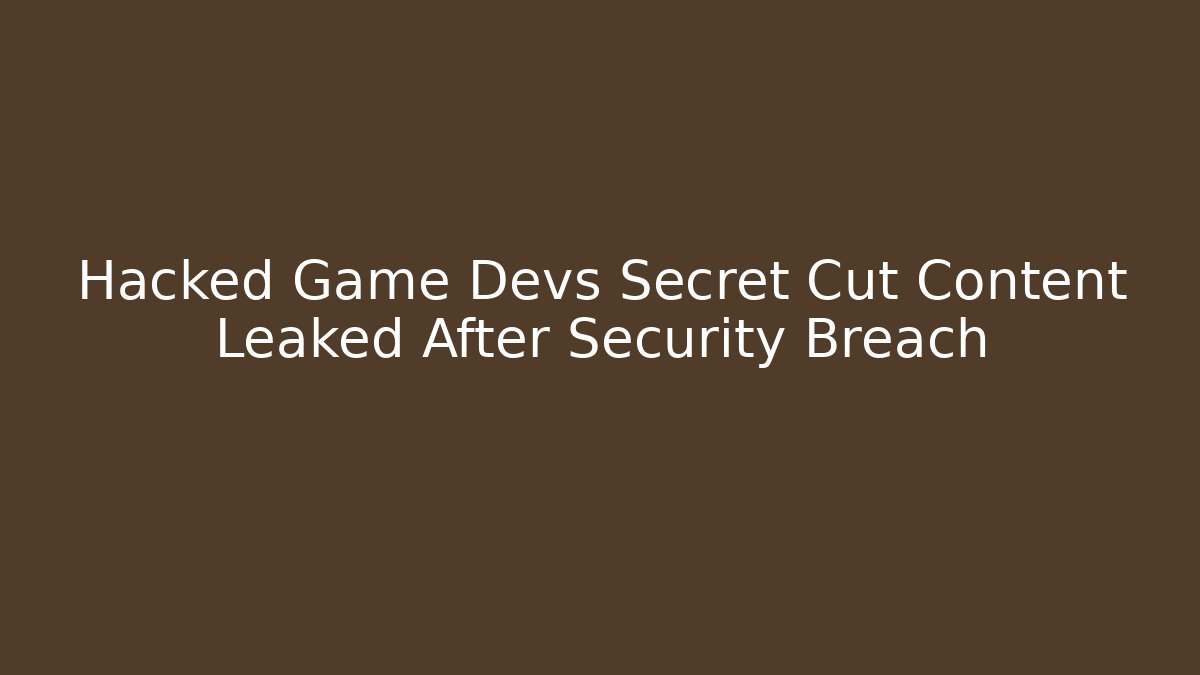Hacked Game Devs Secret Cut Content Leaked After Security Breach