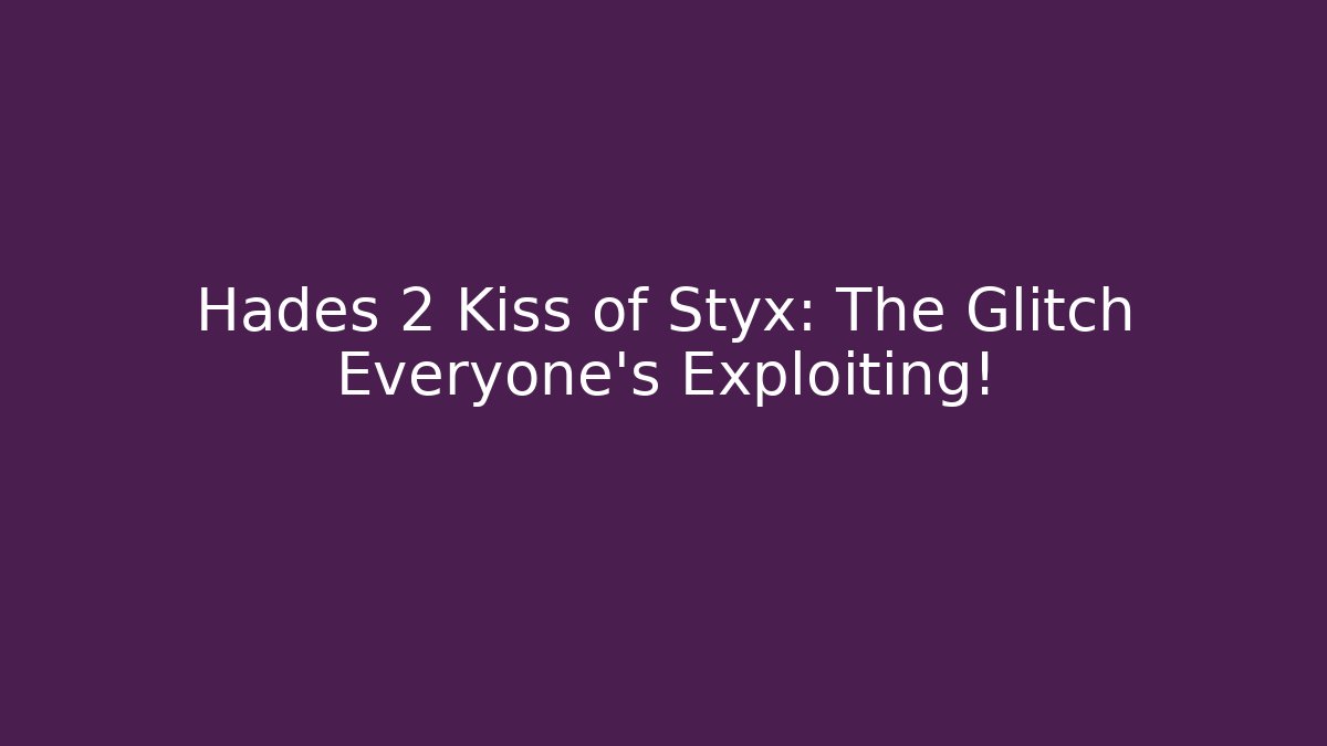 Hades 2 Kiss of Styx: The Glitch Everyone’s Exploiting!