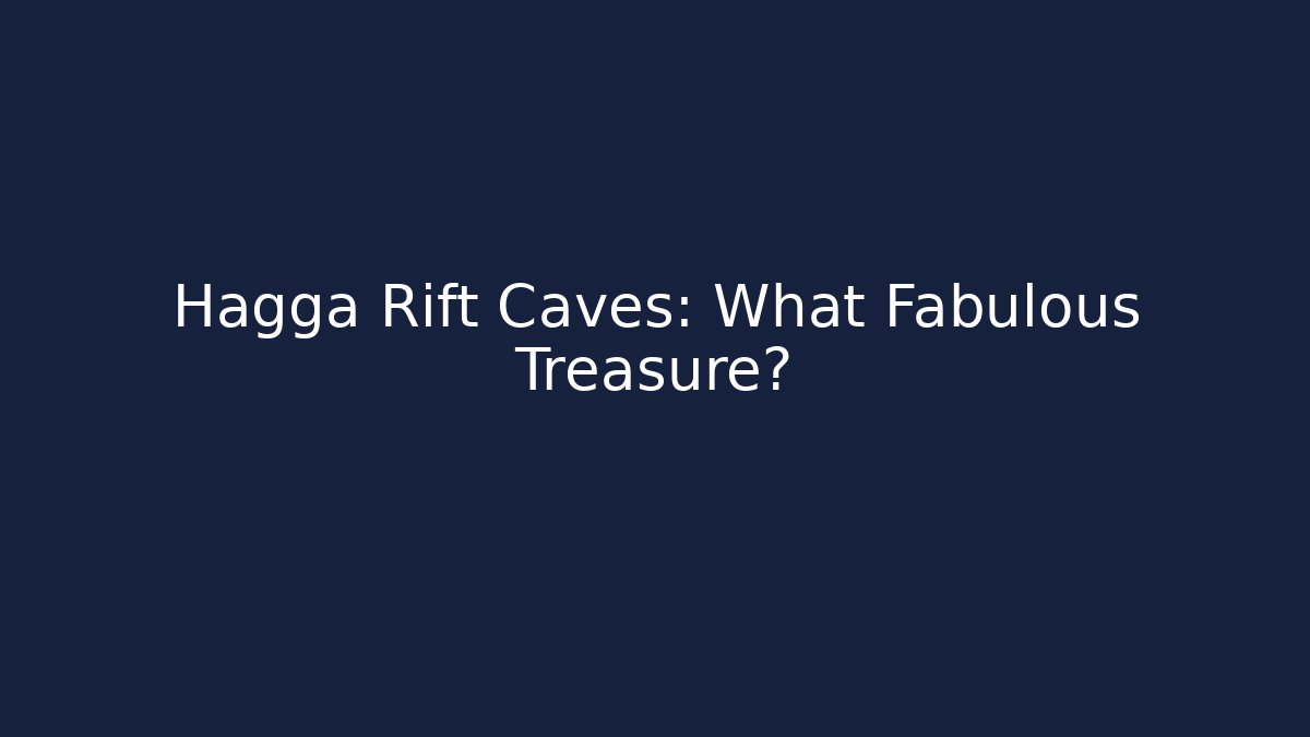 Hagga Rift Caves: What Fabulous Treasure?