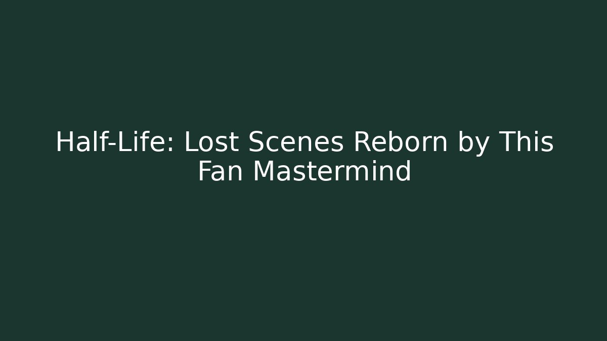 Half-Life: Lost Scenes Reborn by This Fan Mastermind